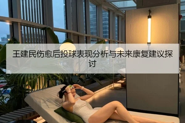 王建民伤愈后投球表现分析与未来康复建议探讨