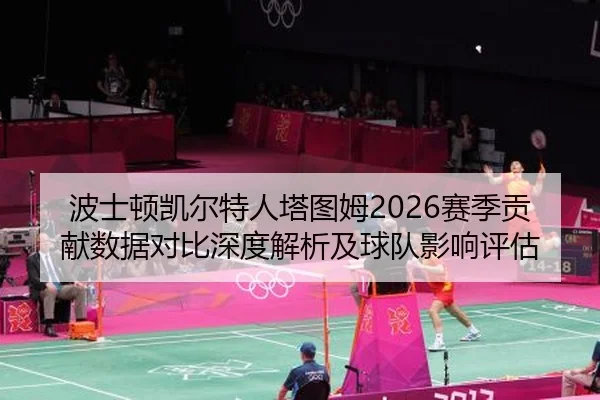 波士顿凯尔特人塔图姆2026赛季贡献数据对比深度解析及球队影响评估
