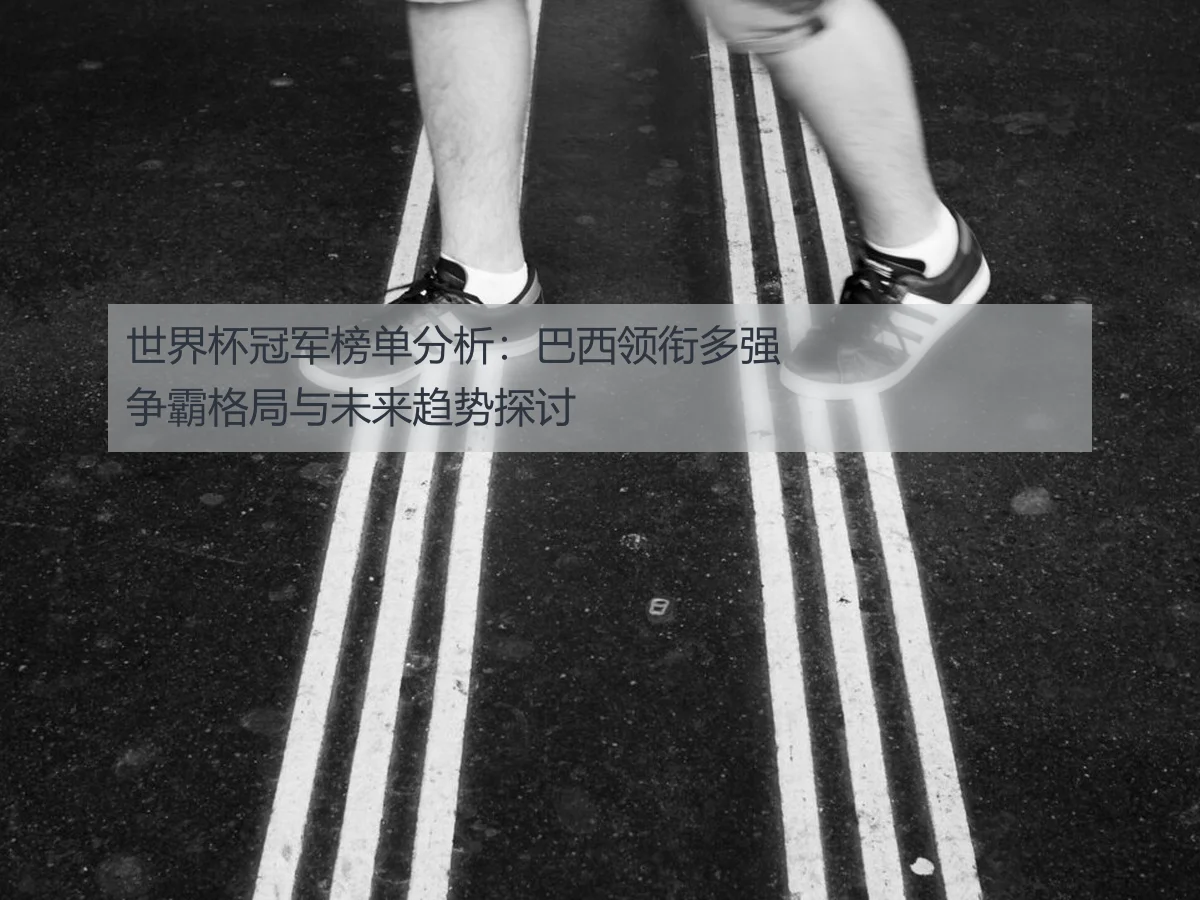 世界杯冠军榜单分析：巴西领衔多强争霸格局与未来趋势探讨