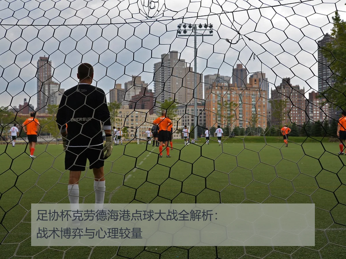 足协杯克劳德海港点球大战全解析：战术博弈与心理较量